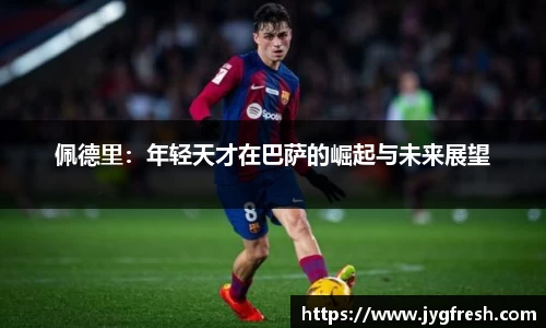 佩德里：年轻天才在巴萨的崛起与未来展望