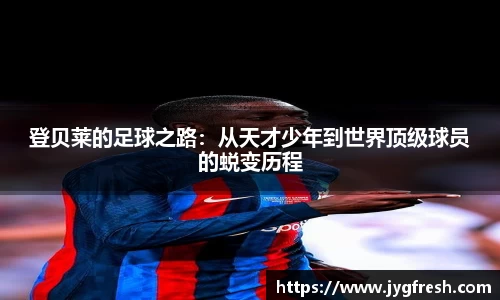 登贝莱的足球之路：从天才少年到世界顶级球员的蜕变历程