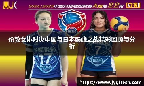 伦敦女排对决中国与日本巅峰之战精彩回顾与分析